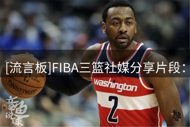 [流言板]FIBA三篮社媒分享片段：这球到底算脚踝终结还是柔韧测试？